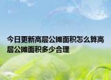 今日更新高層公攤面積怎么算高層公攤面積多少合理