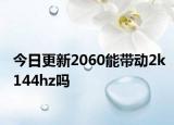 今日更新2060能帶動(dòng)2k144hz嗎