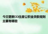 今日更新??住房公積金貸款規(guī)則主要有哪些