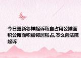 今日更新怎樣起訴私自占用公攤面積公攤面積被鄰居強(qiáng)占,怎么向法院起訴