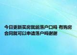 今日更新買房就能落戶口嗎 有購房合同就可以申請落戶嗎謝謝
