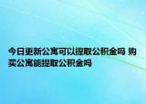 今日更新公寓可以提取公積金嗎 購(gòu)買公寓能提取公積金嗎