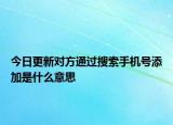 今日更新對方通過搜索手機(jī)號添加是什么意思
