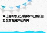 今日更新怎么分辨房產(chǎn)證的真假 怎么查看房產(chǎn)證真假