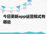 今日更新app運(yùn)營(yíng)模式有哪些