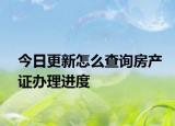 今日更新怎么查詢房產(chǎn)證辦理進(jìn)度