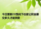 今日更新??想問下住房公積金要交多久才能貸款
