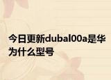 今日更新dubal00a是華為什么型號