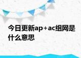 今日更新ap+ac組網(wǎng)是什么意思