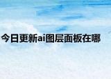 今日更新ai圖層面板在哪