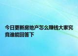 今日更新房地產(chǎn)怎么賺錢大家究竟誰(shuí)能回答下
