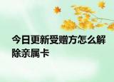 今日更新受贈方怎么解除親屬卡