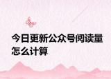 今日更新公眾號(hào)閱讀量怎么計(jì)算