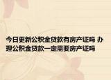 今日更新公積金貸款有房產(chǎn)證嗎 辦理公積金貸款一定需要房產(chǎn)證嗎