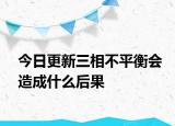 今日更新三相不平衡會造成什么后果