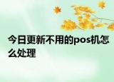 今日更新不用的pos機(jī)怎么處理
