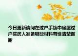 今日更新請問在過戶手續(xù)中房屋過戶買房人準備哪些材料有誰清楚謝謝
