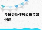 今日更新住房公積金如何退