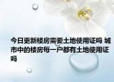 今日更新樓房需要土地使用證嗎 城市中的樓房每一戶都有土地使用證嗎
