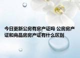今日更新公房有房產(chǎn)證嗎 公房房產(chǎn)證和商品房房產(chǎn)證有什么區(qū)別