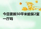 今日更新50平米能裝2室一廳嗎