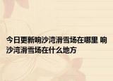 今日更新響沙灣滑雪場(chǎng)在哪里 響沙灣滑雪場(chǎng)在什么地方