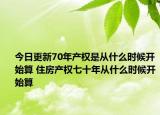 今日更新70年產(chǎn)權(quán)是從什么時(shí)候開(kāi)始算 住房產(chǎn)權(quán)七十年從什么時(shí)候開(kāi)始算
