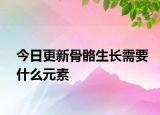 今日更新骨骼生長(zhǎng)需要什么元素