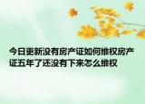 今日更新沒(méi)有房產(chǎn)證如何維權(quán)房產(chǎn)證五年了還沒(méi)有下來(lái)怎么維權(quán)