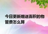 今日更新贈(zèng)送面積的物管費(fèi)怎么算