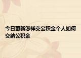 今日更新怎樣交公積金個(gè)人如何交納公積金