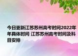 今日更新江蘇蘇州高考時間2022年年具體時間 江蘇蘇州高考時間及科目安排