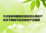 今日更新新翻建房屋如何辦理房產(chǎn)證房子翻建可否依據(jù)房產(chǎn)證圖建