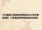 今日更新江蘇南京高考時間2022年年具體時間   江蘇南京高考時間及科目安排