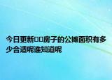 今日更新??房子的公攤面積有多少合適呢誰(shuí)知道呢
