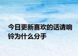 今日更新喜歡的話請(qǐng)響鈴為什么分手
