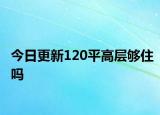 今日更新120平高層夠住嗎