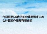 今日更新??房子的公攤面積多少怎么計(jì)算呢作用都有哪些呢