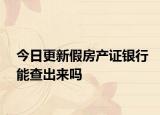 今日更新假房產(chǎn)證銀行能查出來嗎