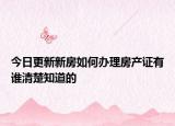 今日更新新房如何辦理房產(chǎn)證有誰(shuí)清楚知道的