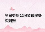 今日更新公積金轉(zhuǎn)移多久到賬