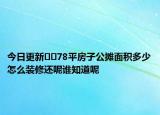 今日更新??78平房子公攤面積多少怎么裝修還呢誰(shuí)知道呢