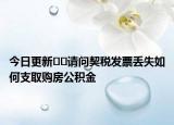 今日更新??請問契稅發(fā)票丟失如何支取購房公積金