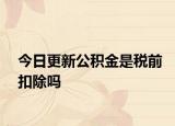 今日更新公積金是稅前扣除嗎