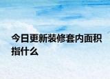今日更新裝修套內(nèi)面積指什么