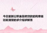 今日更新公積金裝修貸款的利率誰(shuí)比較清楚的求介紹求解答
