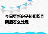 今日更新房子使用權(quán)到期后怎么處理