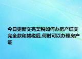 今日更新交完契稅如何辦房產(chǎn)證交完全款和契稅后,何時(shí)可以辦理房產(chǎn)證
