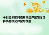 今日更新如何選擇高層戶型如何選擇高層樓房戶型與樓層