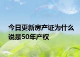 今日更新房產(chǎn)證為什么說是50年產(chǎn)權(quán)